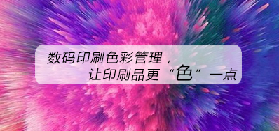 数码印刷色彩治理，让印刷品更“色”一点